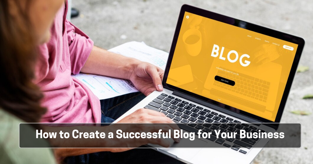 How to Create a Successful Blog for Your Business