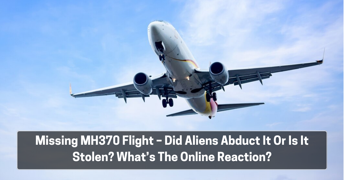 Missing MH370 Flight – Did Aliens Abduct It Or Is It Stolen? What’s The Online Reaction?
