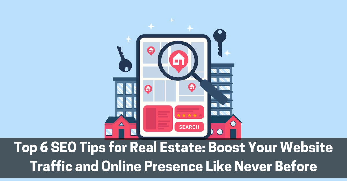 Top 6 SEO Tips for Real Estate: Boost Your Website Traffic and Online Presence Like Never Before