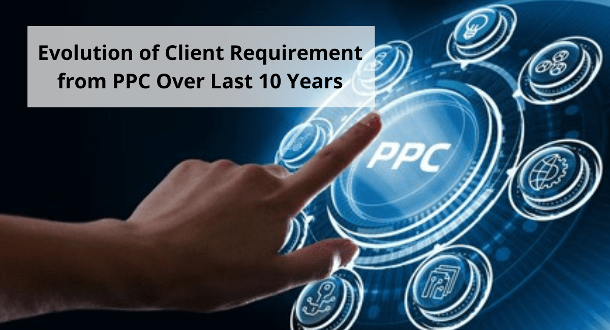 Evolution of Client Requirement from PPC over Last 10 Years