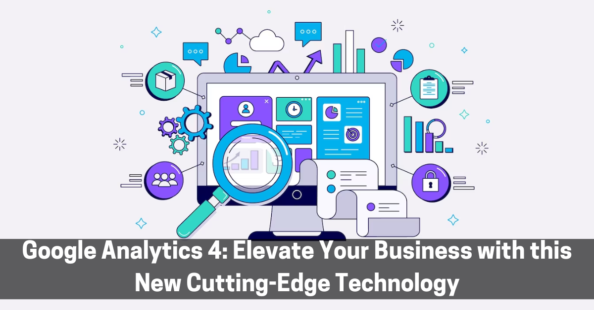 Google Analytics 4: Elevate Your Business With This New Cutting-Edge Technology