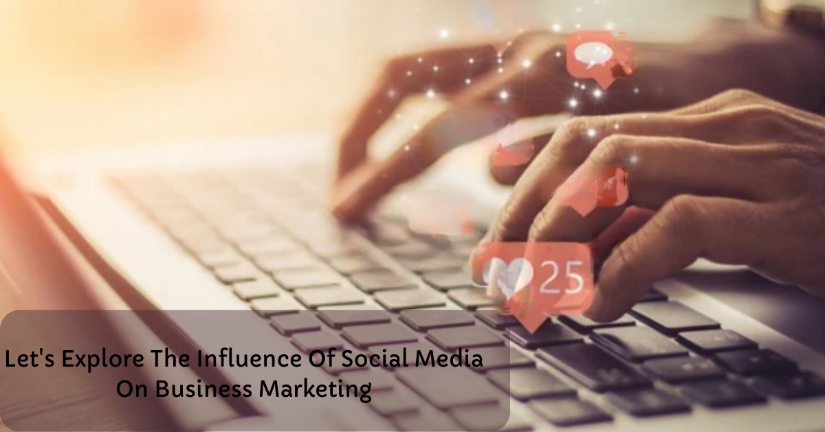 Let’s Explore The Influence of Social Media On Business Marketing