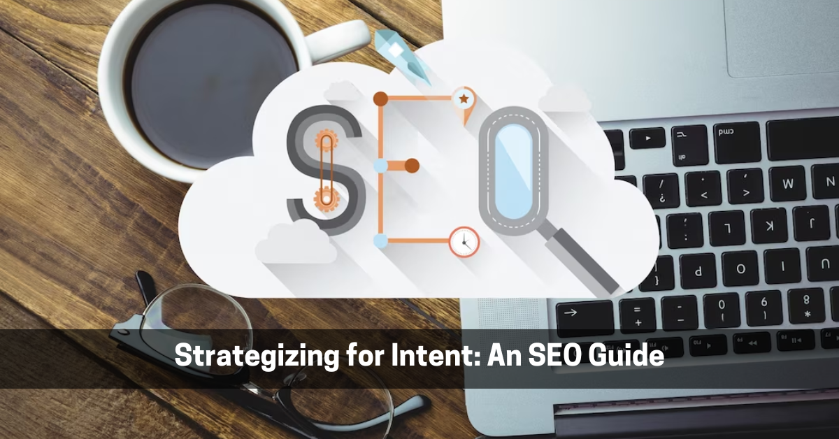Strategizing for Intent: An SEO Guide