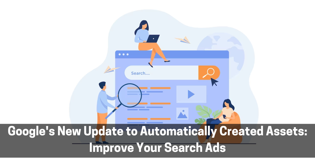 Google’s New Update to Automatically Created Assets: Improve Your Search Ads