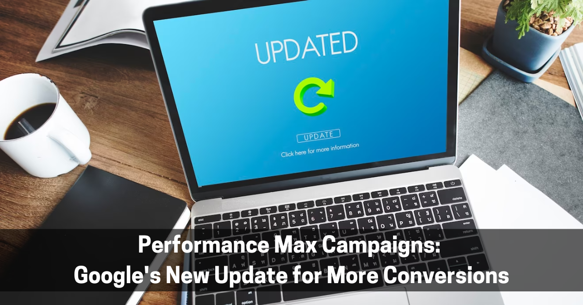 Performance Max Campaigns: Google’s New Update for More Conversions