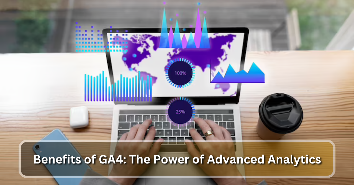 Benefits of GA4: The Power of Advanced Analytics