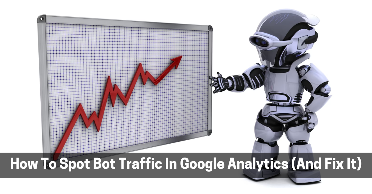 How To Spot Bot Traffic In Google Analytics (And Fix It)