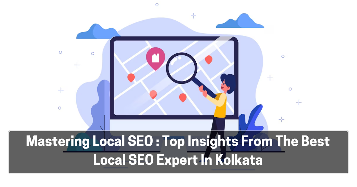 Mastering Local SEO In 2023: Top Insights From The Best Local SEO Expert In Kolkata