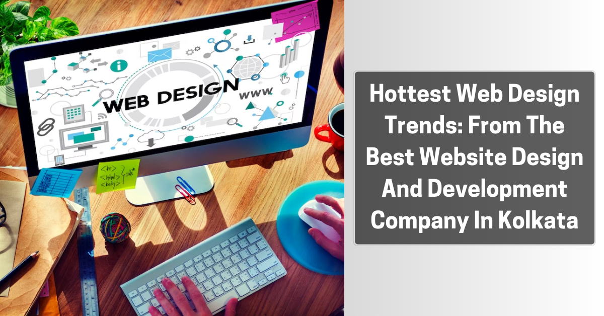 Hottest Web Design Trends From The Best Website Design And Development Company In Kolkata